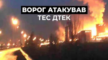 Вночі росія атакувала ТЕС ДТЕК: наслідки обстрілу і як це відобразиться на електроенергії